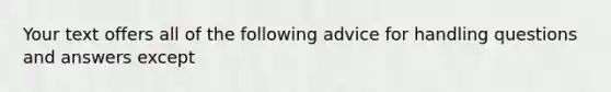 Your text offers all of the following advice for handling questions and answers except