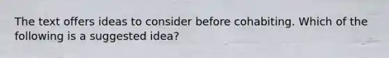 The text offers ideas to consider before cohabiting. Which of the following is a suggested idea?