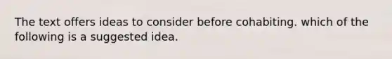 The text offers ideas to consider before cohabiting. which of the following is a suggested idea.