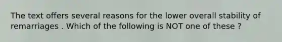 The text offers several reasons for the lower overall stability of remarriages . Which of the following is NOT one of these ?