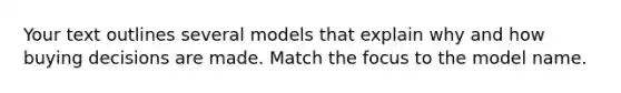 Your text outlines several models that explain why and how buying decisions are made. Match the focus to the model name.