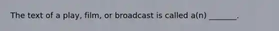 The text of a play, film, or broadcast is called a(n) _______.