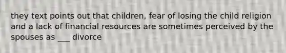 they text points out that children, fear of losing the child religion and a lack of financial resources are sometimes perceived by the spouses as ___ divorce