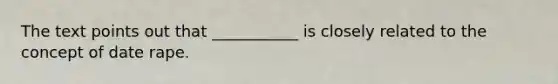 The text points out that ___________ is closely related to the concept of date rape.