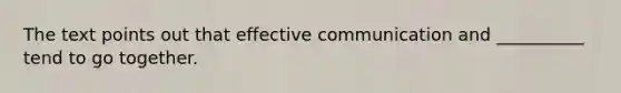 The text points out that effective communication and __________ tend to go together.