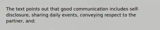 The text points out that good communication includes self-disclosure, sharing daily events, conveying respect to the partner, and: