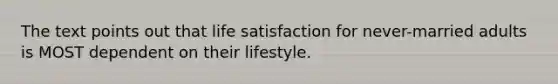 The text points out that life satisfaction for never-married adults is MOST dependent on their lifestyle.