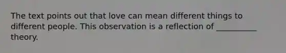 The text points out that love can mean different things to different people. This observation is a reflection of __________ theory.