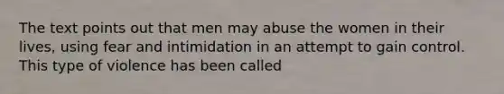 The text points out that men may abuse the women in their lives, using fear and intimidation in an attempt to gain control. This type of violence has been called