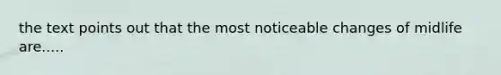 the text points out that the most noticeable changes of midlife are.....
