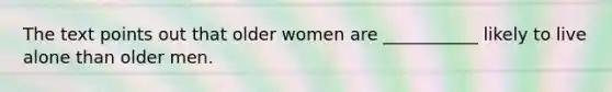 The text points out that older women are ___________ likely to live alone than older men.