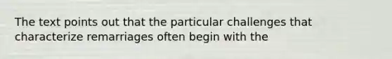 The text points out that the particular challenges that characterize remarriages often begin with the