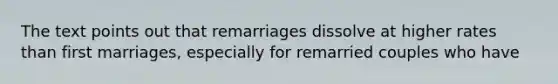 The text points out that remarriages dissolve at higher rates than first marriages, especially for remarried couples who have