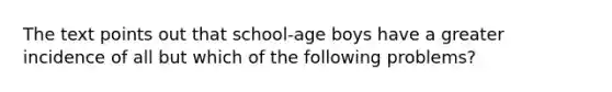 The text points out that school-age boys have a greater incidence of all but which of the following problems?