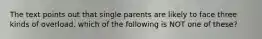 The text points out that single parents are likely to face three kinds of overload. which of the following is NOT one of these?