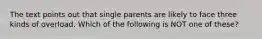 The text points out that single parents are likely to face three kinds of overload. Which of the following is NOT one of these?