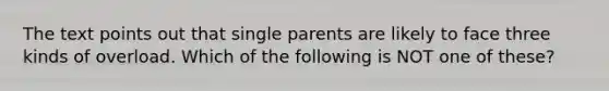 The text points out that single parents are likely to face three kinds of overload. Which of the following is NOT one of these?