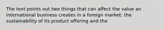 The text points out two things that can affect the value an international business creates in a foreign market: the sustainability of its product offering and the