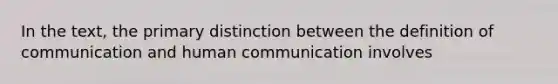 In the text, the primary distinction between the definition of communication and human communication involves