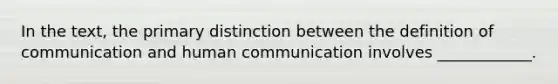 In the text, the primary distinction between the definition of communication and human communication involves ____________.