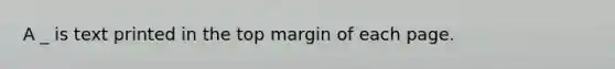 A _ is text printed in the top margin of each page.