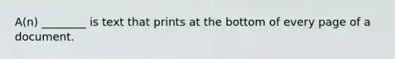 A(n) ________ is text that prints at the bottom of every page of a document.