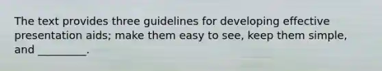 The text provides three guidelines for developing effective presentation aids; make them easy to see, keep them simple, and _________.