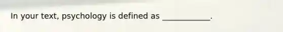 In your text, psychology is defined as ____________.