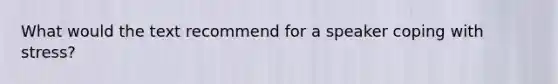 What would the text recommend for a speaker <a href='https://www.questionai.com/knowledge/kR1foLccR5-coping-with-stress' class='anchor-knowledge'>coping with stress</a>?