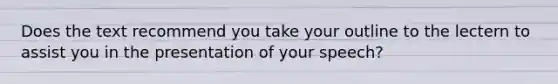 Does the text recommend you take your outline to the lectern to assist you in the presentation of your speech?