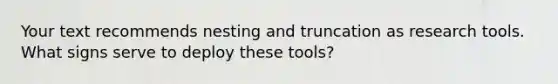 Your text recommends nesting and truncation as research tools. What signs serve to deploy these tools?