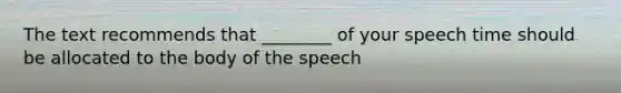 The text recommends that ________ of your speech time should be allocated to the body of the speech