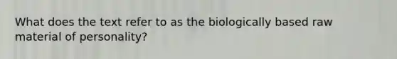 What does the text refer to as the biologically based raw material of personality?