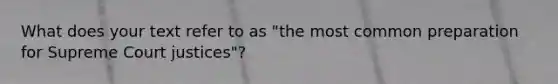 What does your text refer to as "the most common preparation for Supreme Court justices"?