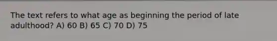 The text refers to what age as beginning the period of late adulthood? A) 60 B) 65 C) 70 D) 75