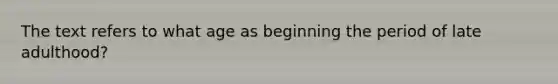 The text refers to what age as beginning the period of late adulthood?