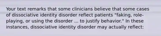 Your text remarks that some clinicians believe that some cases of dissociative identity disorder reflect patients "faking, role-playing, or using the disorder ... to justify behavior." In these instances, dissociative identity disorder may actually reflect: