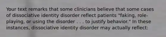 Your text remarks that some clinicians believe that some cases of dissociative identity disorder reflect patients "faking, role-playing, or using the disorder . . . to justify behavior." In these instances, dissociative identity disorder may actually reflect: