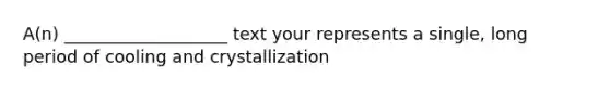 A(n) ___________________ text your represents a single, long period of cooling and crystallization