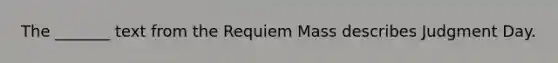 The _______ text from the Requiem Mass describes Judgment Day.