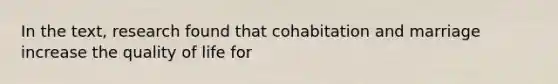 In the text, research found that cohabitation and marriage increase the quality of life for