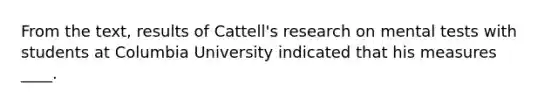 From the text, results of Cattell's research on mental tests with students at Columbia University indicated that his measures ____.