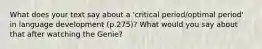 What does your text say about a 'critical period/optimal period' in language development (p.275)? What would you say about that after watching the Genie?