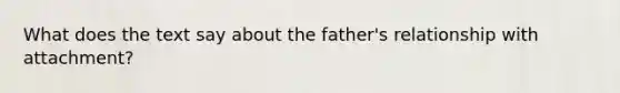 What does the text say about the father's relationship with attachment?