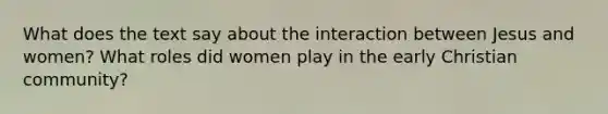 What does the text say about the interaction between Jesus and women? What roles did women play in the early Christian community?