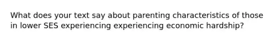 What does your text say about parenting characteristics of those in lower SES experiencing experiencing economic hardship?