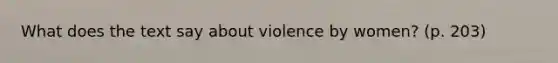 What does the text say about violence by women? (p. 203)