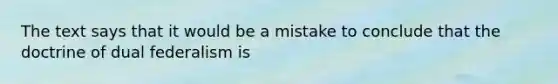 The text says that it would be a mistake to conclude that the doctrine of dual federalism is