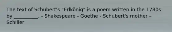 The text of Schubert's "Erlkönig" is a poem written in the 1780s by __________. - Shakespeare - Goethe - Schubert's mother - Schiller