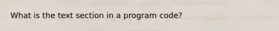 What is the text section in a program code?